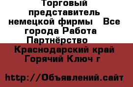 Торговый представитель немецкой фирмы - Все города Работа » Партнёрство   . Краснодарский край,Горячий Ключ г.